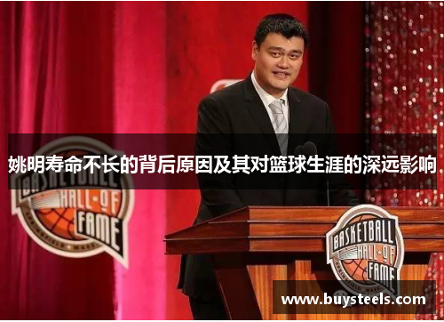 姚明寿命不长的背后原因及其对篮球生涯的深远影响