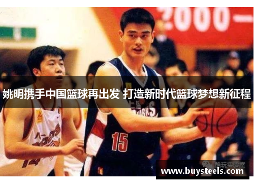 姚明携手中国篮球再出发 打造新时代篮球梦想新征程