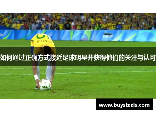 如何通过正确方式接近足球明星并获得他们的关注与认可