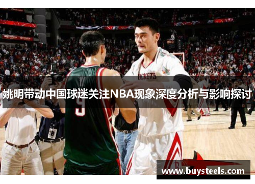 姚明带动中国球迷关注NBA现象深度分析与影响探讨