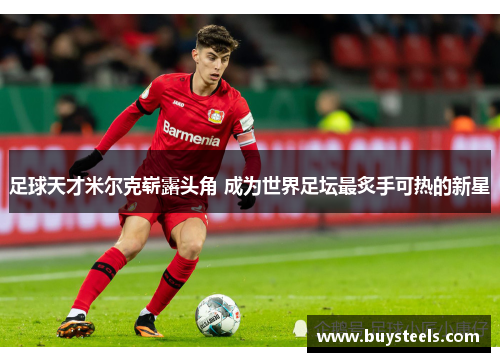 足球天才米尔克崭露头角 成为世界足坛最炙手可热的新星