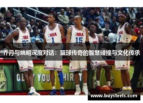 乔丹与姚明深度对话：篮球传奇的智慧碰撞与文化传承