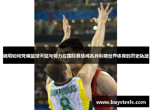 姚明如何凭借篮球天赋与努力在国际赛场成名并影响世界体育的历史轨迹