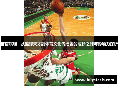 吉首姚明：从篮球天才到体育文化传播者的成长之路与影响力探析