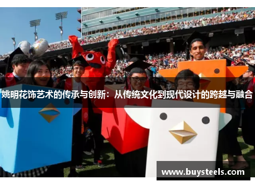 姚明花饰艺术的传承与创新：从传统文化到现代设计的跨越与融合
