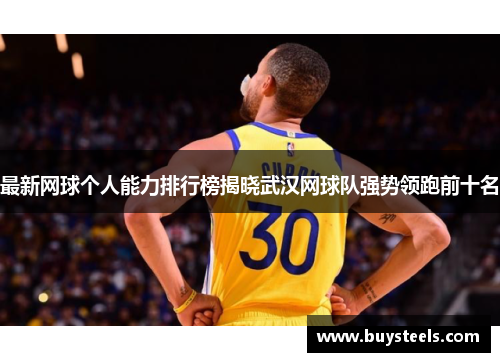 最新网球个人能力排行榜揭晓武汉网球队强势领跑前十名