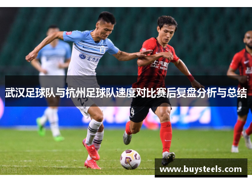 武汉足球队与杭州足球队速度对比赛后复盘分析与总结
