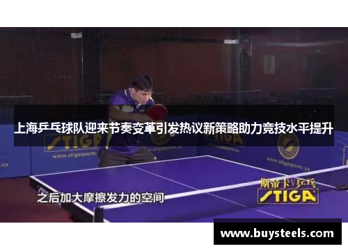 上海乒乓球队迎来节奏变革引发热议新策略助力竞技水平提升
