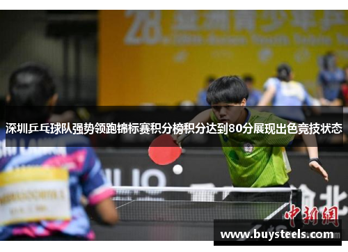 深圳乒乓球队强势领跑锦标赛积分榜积分达到80分展现出色竞技状态