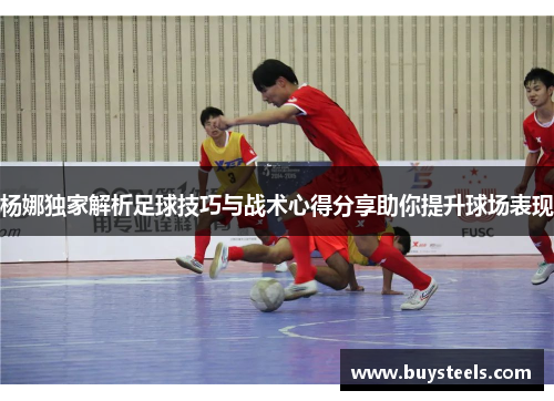 杨娜独家解析足球技巧与战术心得分享助你提升球场表现