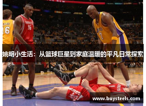 姚明小生活：从篮球巨星到家庭温暖的平凡日常探索