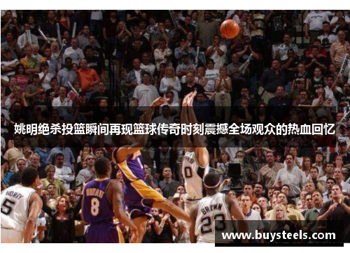 姚明绝杀投篮瞬间再现篮球传奇时刻震撼全场观众的热血回忆