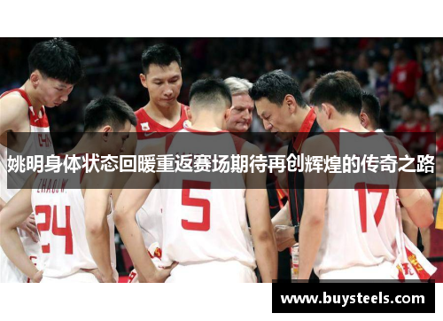 姚明身体状态回暖重返赛场期待再创辉煌的传奇之路