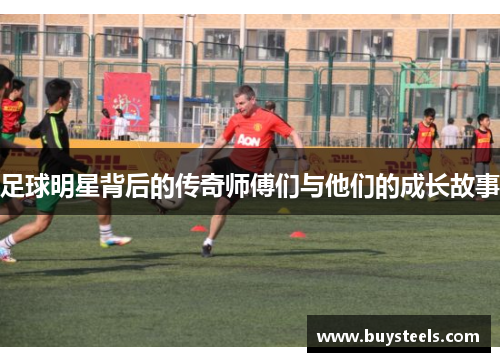 足球明星背后的传奇师傅们与他们的成长故事