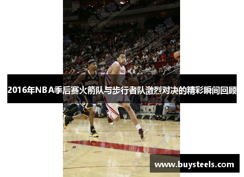 2016年NBA季后赛火箭队与步行者队激烈对决的精彩瞬间回顾