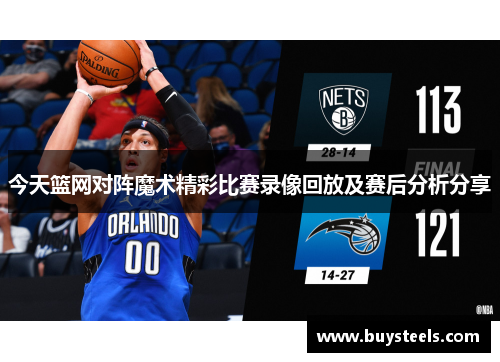 今天篮网对阵魔术精彩比赛录像回放及赛后分析分享