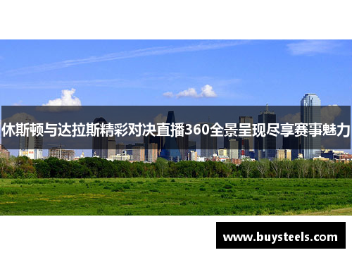 休斯顿与达拉斯精彩对决直播360全景呈现尽享赛事魅力