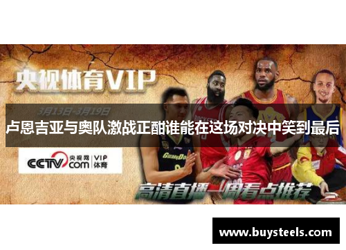 卢恩吉亚与奥队激战正酣谁能在这场对决中笑到最后