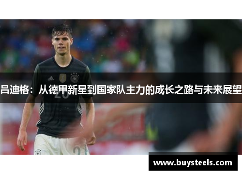 吕迪格：从德甲新星到国家队主力的成长之路与未来展望