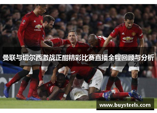 曼联与切尔西激战正酣精彩比赛直播全程回顾与分析