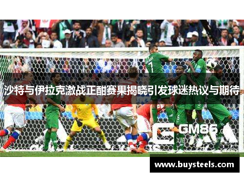 沙特与伊拉克激战正酣赛果揭晓引发球迷热议与期待